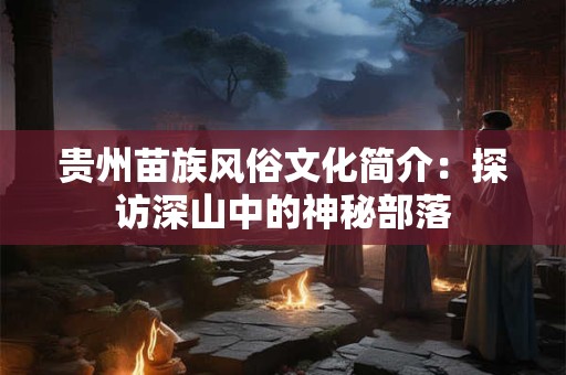 贵州苗族风俗文化简介：探访深山中的神秘部落
