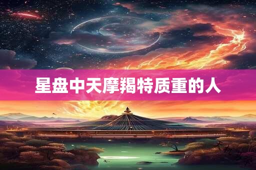 星盘中天摩羯特质重的人