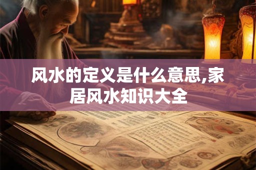 风水的定义是什么意思,家居风水知识大全