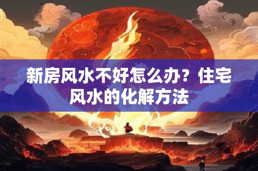新房风水不好怎么办?住宅风水的化解方法 新房风水不好怎么办?住宅风水的化解方法