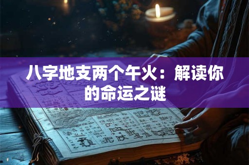 八字地支两个午火：解读你的命运之谜