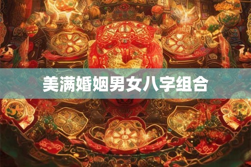 美满婚姻男女八字组合
