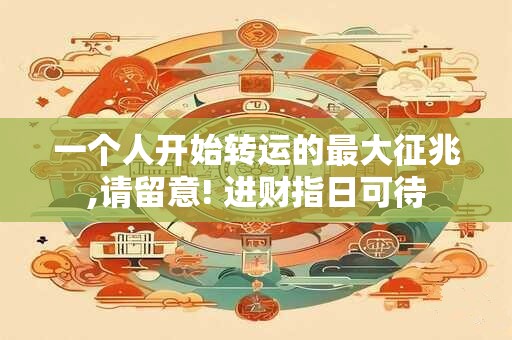 一个人开始转运的最大征兆,请留意! 进财指日可待