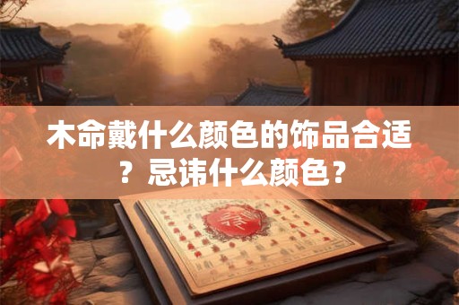 木命戴什么颜色的饰品合适？忌讳什么颜色？