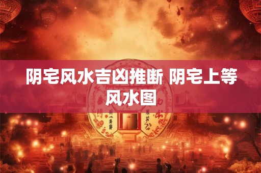 阴宅风水吉凶推断 阴宅上等风水图