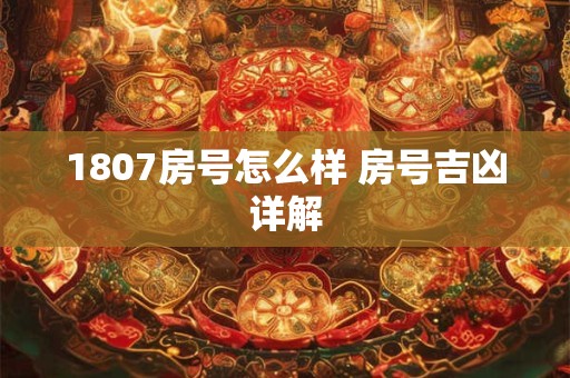 1807房号怎么样 房号吉凶详解