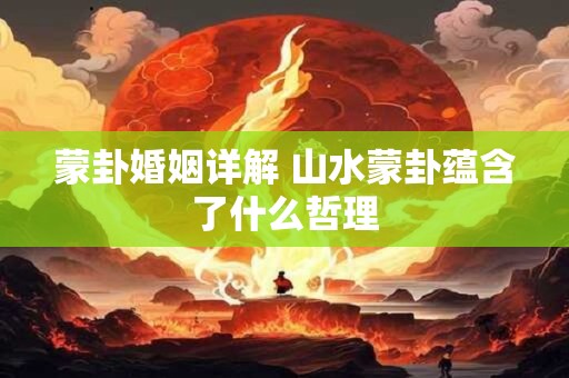 蒙卦婚姻详解 山水蒙卦蕴含了什么哲理