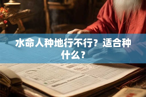 水命人种地行不行？适合种什么？