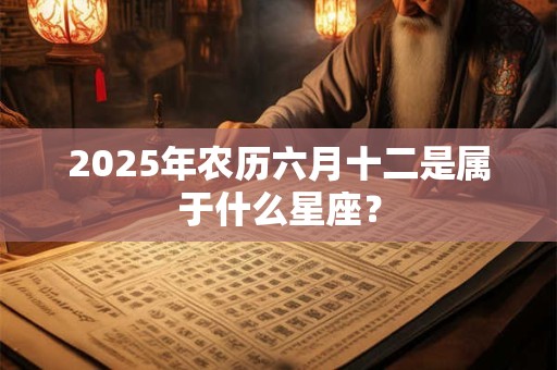 2026年农历六月十二是属于什么星座？