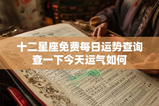 十二星座免费每日运势查询查一下今天运气如何