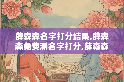 薛森森名字打分结果,薛森森免费测名字打分,薛森森周易免费测名字打分