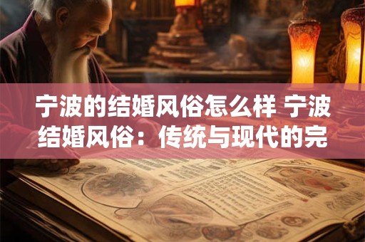 宁波的结婚风俗怎么样 宁波结婚风俗：传统与现代的完美融合