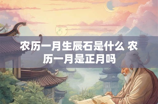 农历一月生辰石是什么 农历一月是正月吗