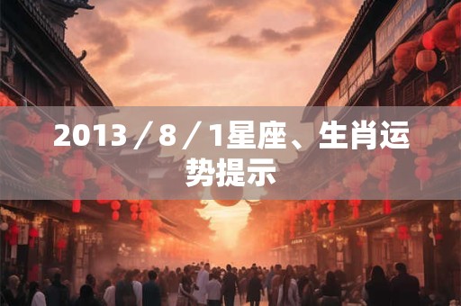 2013／8／1星座、生肖运势提示