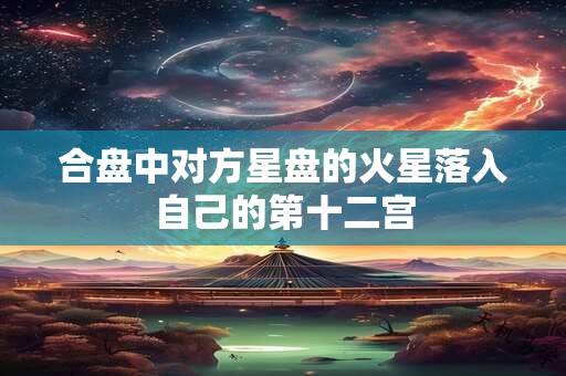 合盘中对方星盘的火星落入自己的第十二宫