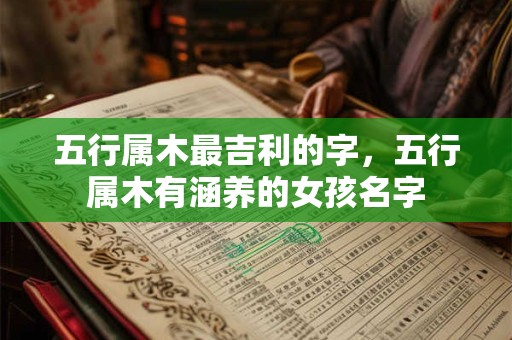 五行属木最吉利的字，五行属木有涵养的女孩名字
