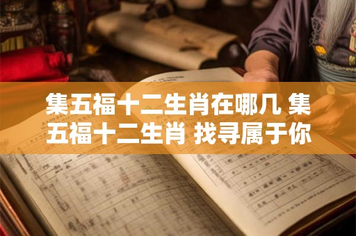 集五福十二生肖在哪几 集五福十二生肖 找寻属于你的福运！