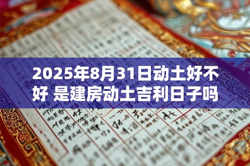 2025年8月31日动土好不好 是建房动土吉利日子吗
