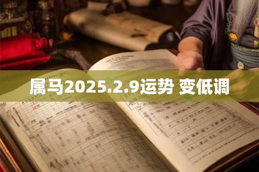 属马2025.2.9运势 变低调
