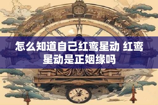 怎么知道自己红鸾星动 红鸾星动是正姻缘吗