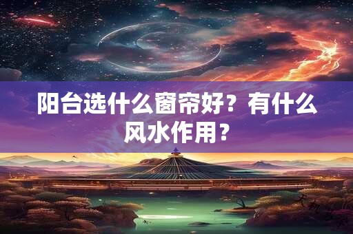 阳台选什么窗帘好？有什么风水作用？