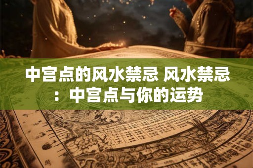 中宫点的风水禁忌 风水禁忌：中宫点与你的运势