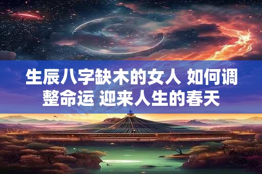 生辰八字缺木的女人 如何调整命运 迎来人生的春天