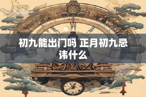 初九能出门吗 正月初九忌讳什么