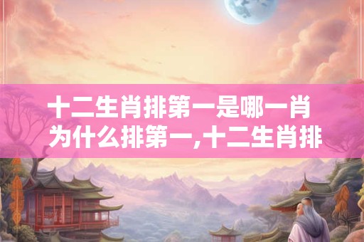 十二生肖排第一是哪一肖  为什么排第一,十二生肖排在第九位是什么