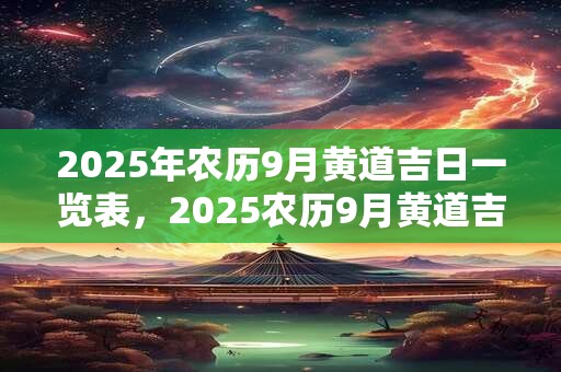 2025年农历9月黄道吉日一览表，2025农历9月黄道吉日查询