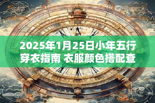 2025年1月25日小年五行穿衣指南 衣服颜色搭配查询