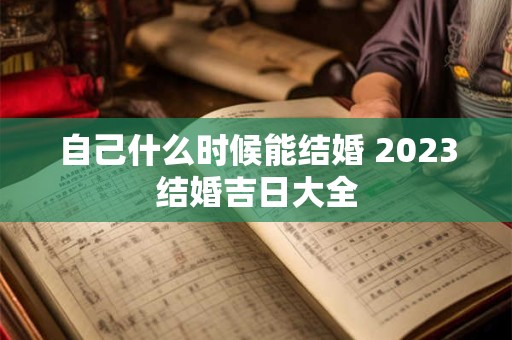 自己什么时候能结婚 2023结婚吉日大全