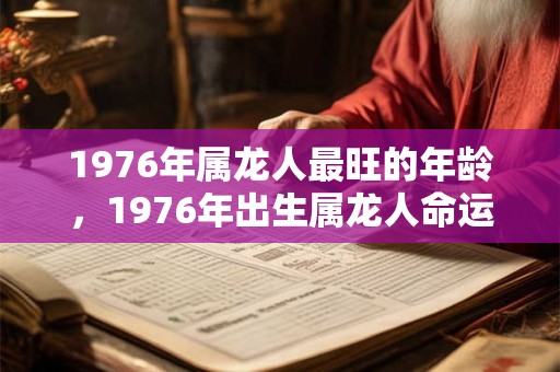 1976年属龙人最旺的年龄，1976年出生属龙人命运