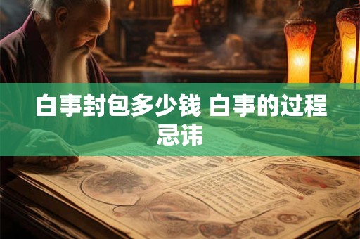白事封包多少钱 白事的过程忌讳