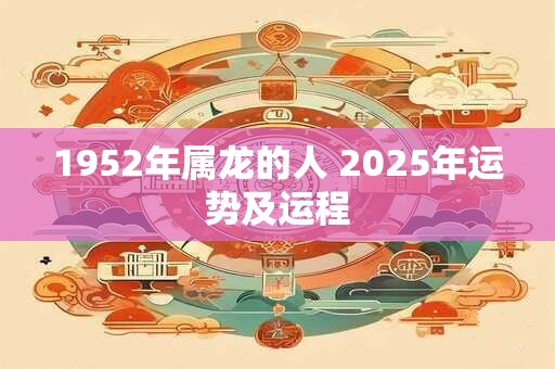 1952年属龙的人 2025年运势及运程