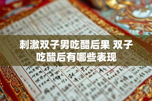 刺激双子男吃醋后果 双子吃醋后有哪些表现