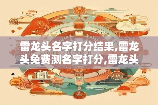 雷龙头名字打分结果,雷龙头免费测名字打分,雷龙头周易免费测名字打分