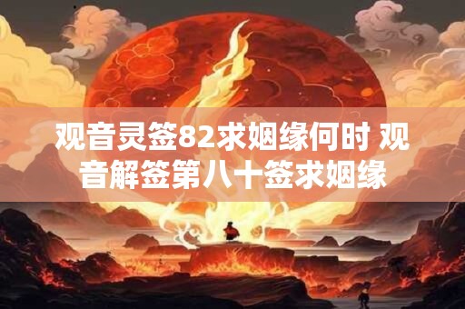 观音灵签82求姻缘何时 观音解签第八十签求姻缘