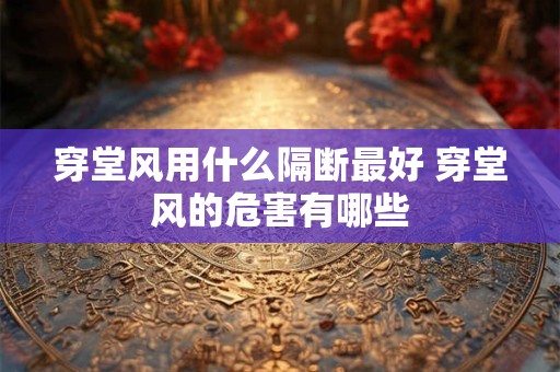 穿堂风用什么隔断最好 穿堂风的危害有哪些 穿堂风用什么隔断最好 穿堂风的危害有哪些