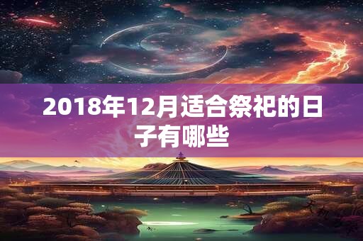 2018年12月适合祭祀的日子有哪些