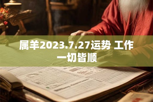 属羊2023.7.27运势 工作一切皆顺