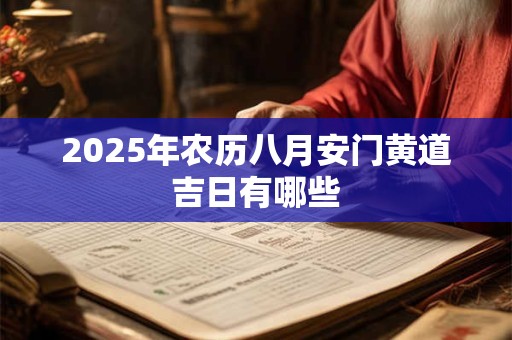 2025年农历八月安门黄道吉日有哪些