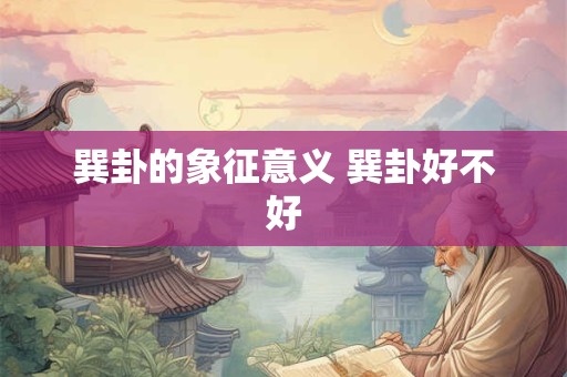 巽卦的象征意义 巽卦好不好