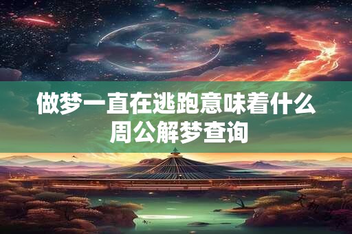 做梦一直在逃跑意味着什么 周公解梦查询