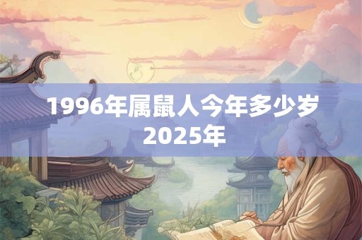 1996年属鼠人今年多少岁 2025年