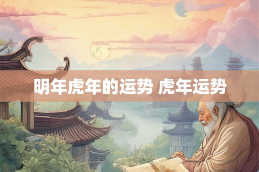 明年虎年的运势 虎年运势