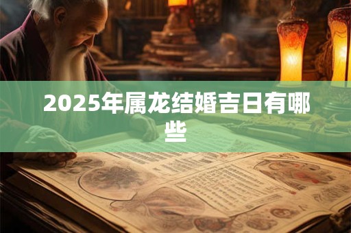 2025年属龙结婚吉日有哪些