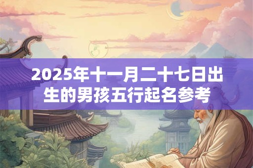 2025年十一月二十七日出生的男孩五行起名参考