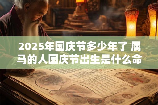 2025年国庆节多少年了 属马的人国庆节出生是什么命