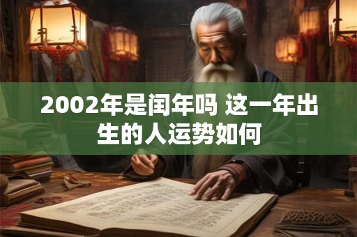 2002年是闰年吗 这一年出生的人运势如何
